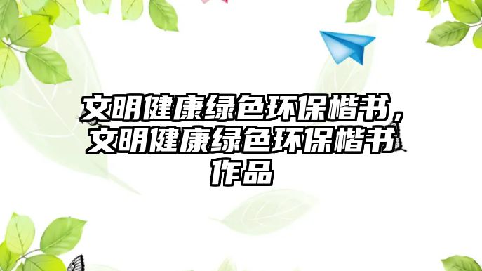 文明健康綠色環(huán)保楷書(shū)，文明健康綠色環(huán)保楷書(shū)作品