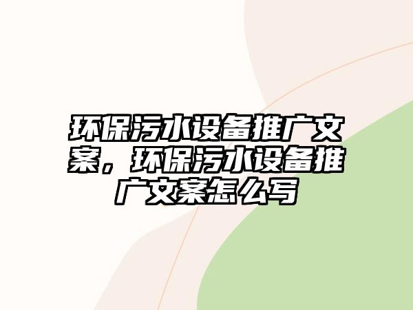 環(huán)保污水設(shè)備推廣文案，環(huán)保污水設(shè)備推廣文案怎么寫(xiě)