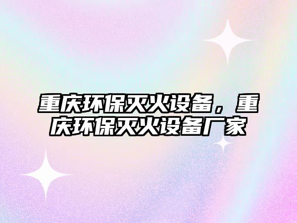 重慶環(huán)保滅火設(shè)備，重慶環(huán)保滅火設(shè)備廠家