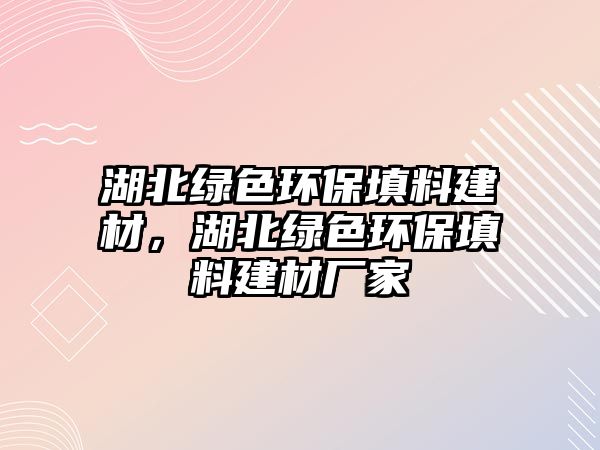 湖北綠色環(huán)保填料建材，湖北綠色環(huán)保填料建材廠家