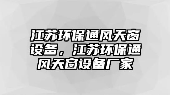 江蘇環(huán)保通風(fēng)天窗設(shè)備，江蘇環(huán)保通風(fēng)天窗設(shè)備廠家