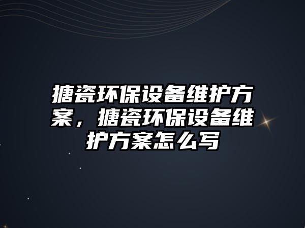 搪瓷環(huán)保設備維護方案，搪瓷環(huán)保設備維護方案怎么寫