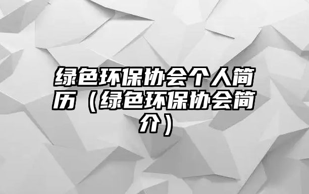 綠色環(huán)保協(xié)會個人簡歷（綠色環(huán)保協(xié)會簡介）