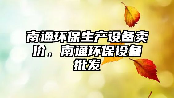 南通環(huán)保生產設備賣價，南通環(huán)保設備批發(fā)