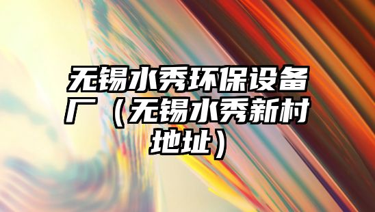 無錫水秀環(huán)保設(shè)備廠（無錫水秀新村地址）