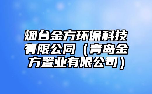 煙臺(tái)金方環(huán)?？萍加邢薰ㄇ鄭u金方置業(yè)有限公司）