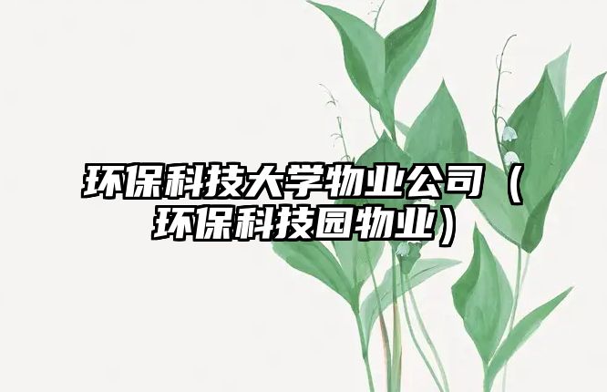 環(huán)?？萍即髮W物業(yè)公司（環(huán)保科技園物業(yè)）