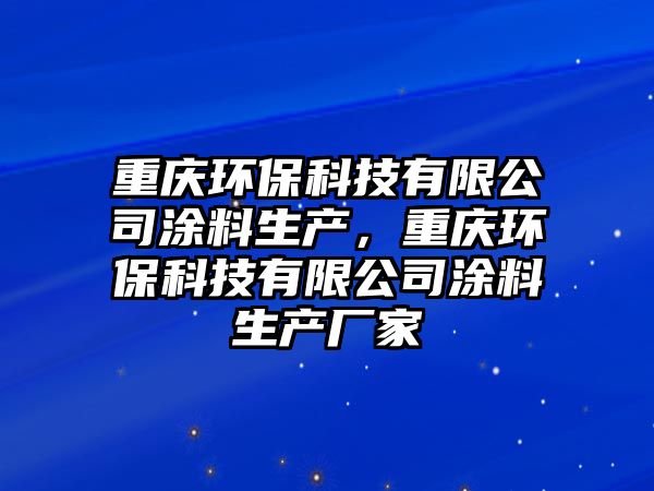 重慶環(huán)保科技有限公司涂料生產(chǎn)，重慶環(huán)?？萍加邢薰就苛仙a(chǎn)廠家