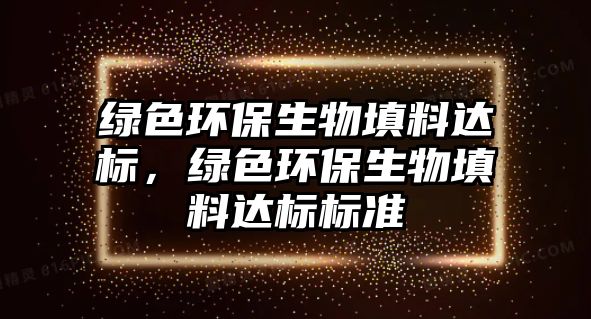 綠色環(huán)保生物填料達標，綠色環(huán)保生物填料達標標準