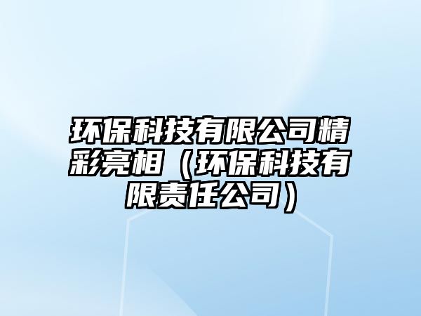 環(huán)?？萍加邢薰揪柿料啵ōh(huán)?？萍加邢挢?zé)任公司）