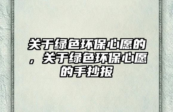 關于綠色環(huán)保心愿的，關于綠色環(huán)保心愿的手抄報