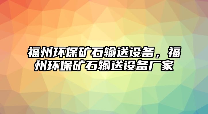 福州環(huán)保礦石輸送設(shè)備，福州環(huán)保礦石輸送設(shè)備廠家