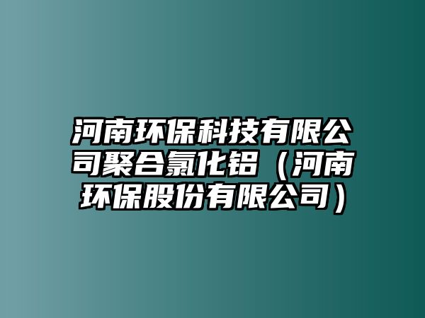 河南環(huán)?？萍加邢薰揪酆下然X（河南環(huán)保股份有限公司）