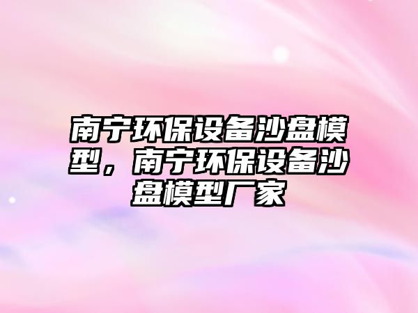 南寧環(huán)保設備沙盤模型，南寧環(huán)保設備沙盤模型廠家