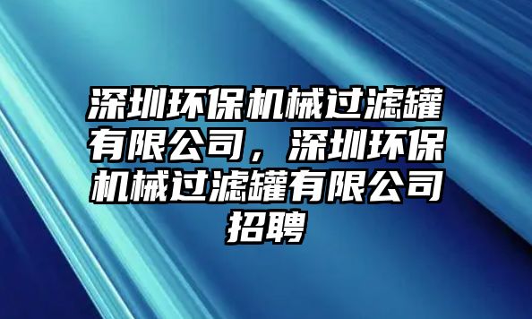 深圳環(huán)保機(jī)械過濾罐有限公司，深圳環(huán)保機(jī)械過濾罐有限公司招聘