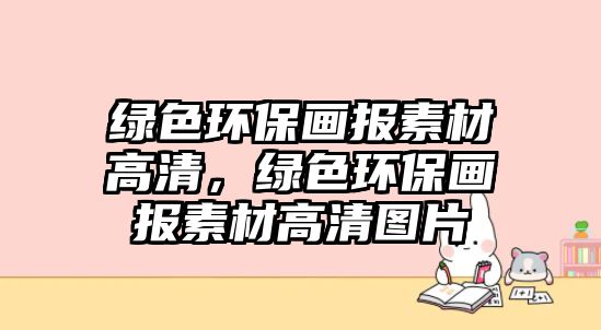 綠色環(huán)保畫報素材高清，綠色環(huán)保畫報素材高清圖片