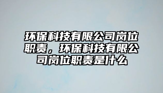 環(huán)保科技有限公司崗位職責(zé)，環(huán)保科技有限公司崗位職責(zé)是什么