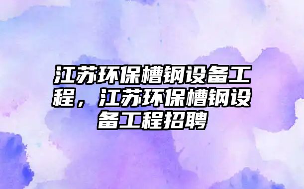 江蘇環(huán)保槽鋼設備工程，江蘇環(huán)保槽鋼設備工程招聘