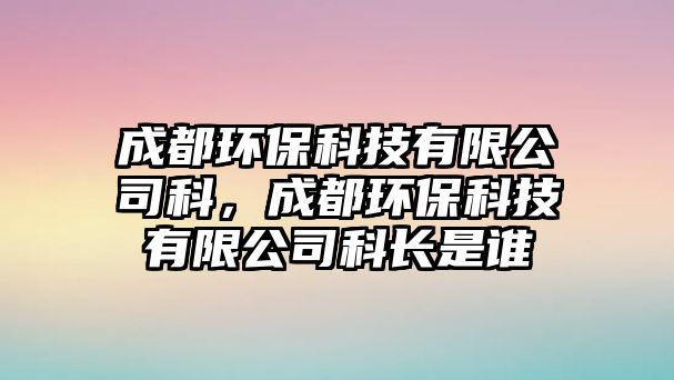 成都環(huán)保科技有限公司科，成都環(huán)?？萍加邢薰究崎L是誰