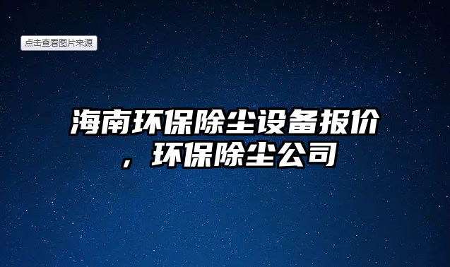 海南環(huán)保除塵設備報價，環(huán)保除塵公司