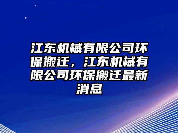 江東機(jī)械有限公司環(huán)保搬遷，江東機(jī)械有限公司環(huán)保搬遷最新消息