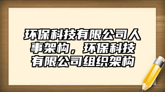 環(huán)保科技有限公司人事架構(gòu)，環(huán)保科技有限公司組織架構(gòu)