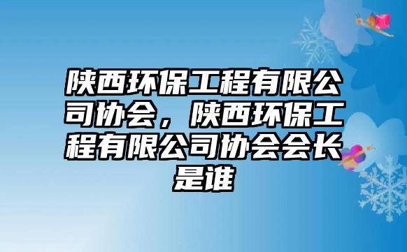 陜西環(huán)保工程有限公司協(xié)會，陜西環(huán)保工程有限公司協(xié)會會長是誰