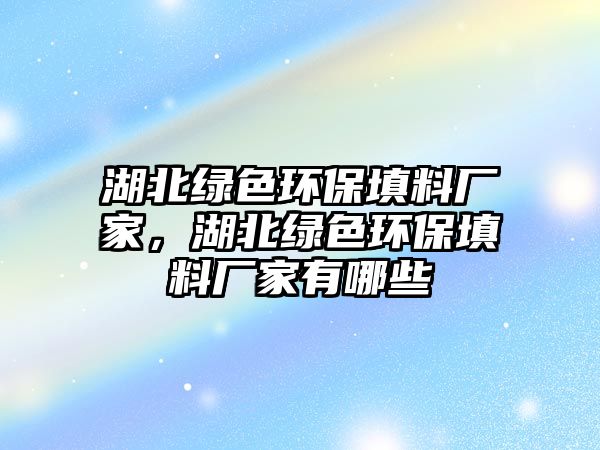 湖北綠色環(huán)保填料廠家，湖北綠色環(huán)保填料廠家有哪些