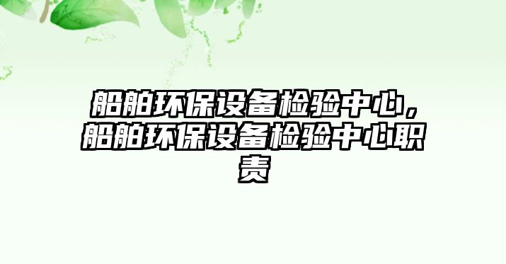 船舶環(huán)保設(shè)備檢驗中心，船舶環(huán)保設(shè)備檢驗中心職責(zé)