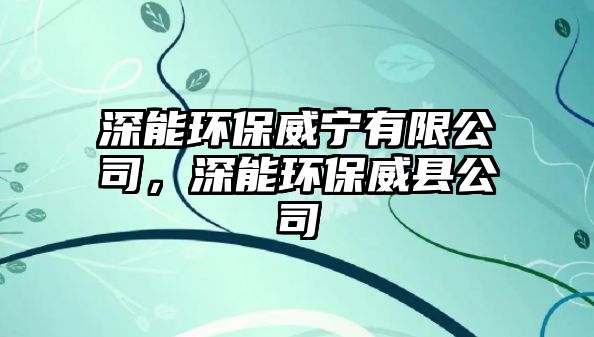 深能環(huán)保威寧有限公司，深能環(huán)保威縣公司