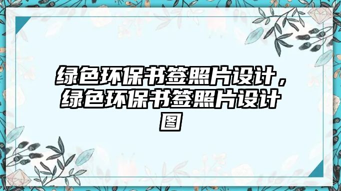 綠色環(huán)保書簽照片設(shè)計，綠色環(huán)保書簽照片設(shè)計圖