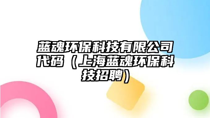 藍(lán)魂環(huán)?？萍加邢薰敬a（上海藍(lán)魂環(huán)?？萍颊衅福? class=