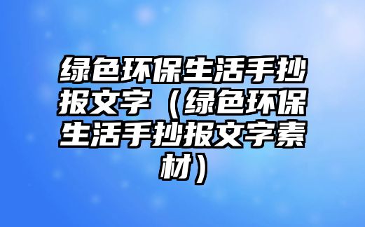 綠色環(huán)保生活手抄報文字（綠色環(huán)保生活手抄報文字素材）