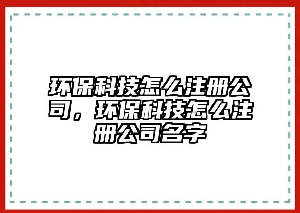 環(huán)保科技怎么注冊公司，環(huán)?？萍荚趺醋怨久? class=