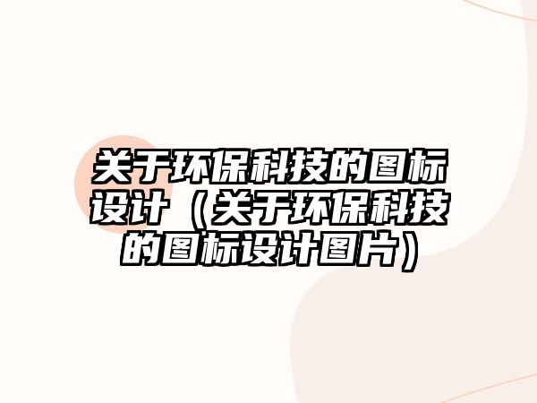 關于環(huán)保科技的圖標設計（關于環(huán)?？萍嫉膱D標設計圖片）