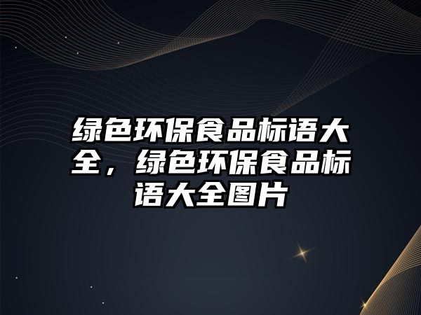 綠色環(huán)保食品標(biāo)語(yǔ)大全，綠色環(huán)保食品標(biāo)語(yǔ)大全圖片