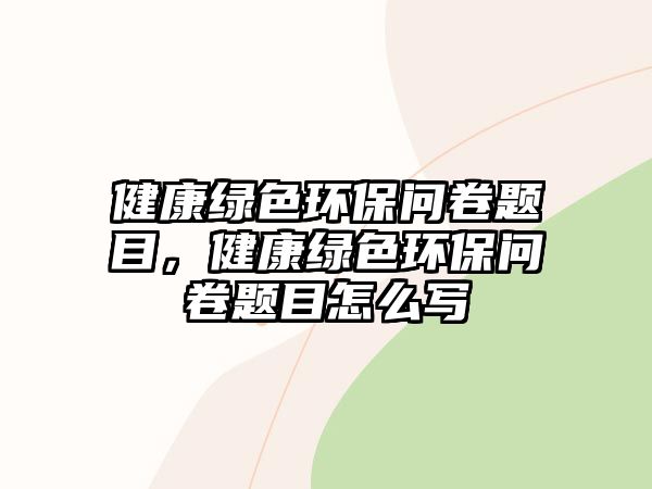 健康綠色環(huán)保問卷題目，健康綠色環(huán)保問卷題目怎么寫