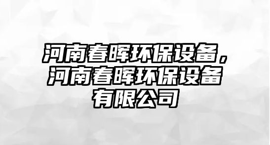 河南春暉環(huán)保設(shè)備，河南春暉環(huán)保設(shè)備有限公司