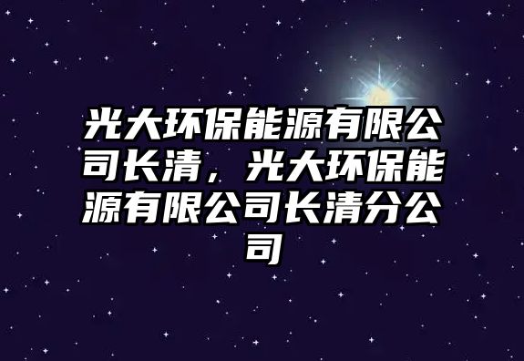 光大環(huán)保能源有限公司長(zhǎng)清，光大環(huán)保能源有限公司長(zhǎng)清分公司