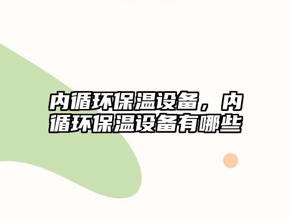 內(nèi)循環(huán)保溫設(shè)備，內(nèi)循環(huán)保溫設(shè)備有哪些