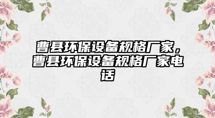 曹縣環(huán)保設(shè)備規(guī)格廠家，曹縣環(huán)保設(shè)備規(guī)格廠家電話