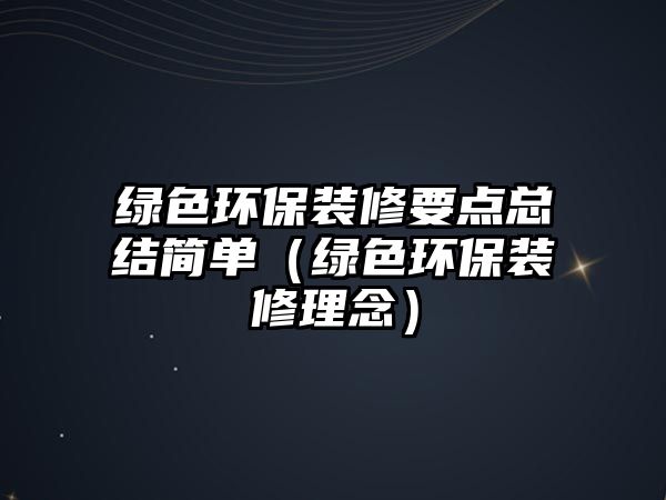 綠色環(huán)保裝修要點(diǎn)總結(jié)簡單（綠色環(huán)保裝修理念）