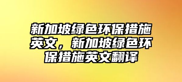 新加坡綠色環(huán)保措施英文，新加坡綠色環(huán)保措施英文翻譯