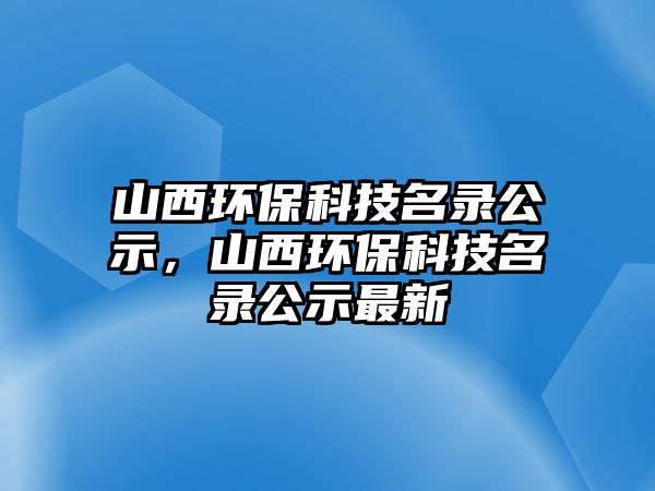 山西環(huán)?？萍济浌?，山西環(huán)保科技名錄公示最新