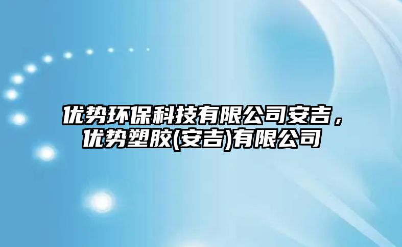 優(yōu)勢環(huán)?？萍加邢薰景布?，優(yōu)勢塑膠(安吉)有限公司