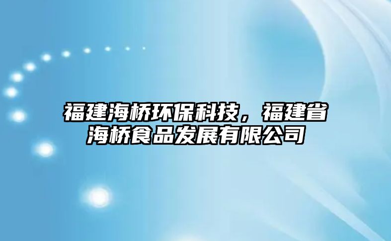 福建海橋環(huán)?？萍?，福建省海橋食品發(fā)展有限公司