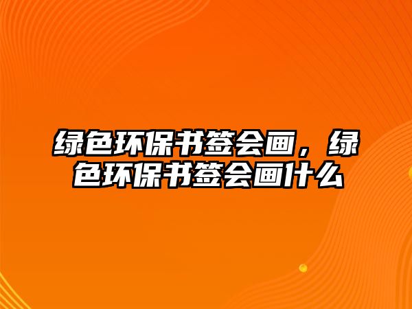 綠色環(huán)保書(shū)簽會(huì)畫(huà)，綠色環(huán)保書(shū)簽會(huì)畫(huà)什么