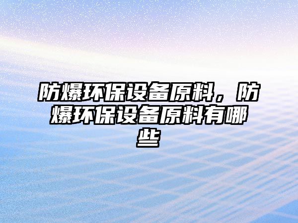 防爆環(huán)保設(shè)備原料，防爆環(huán)保設(shè)備原料有哪些