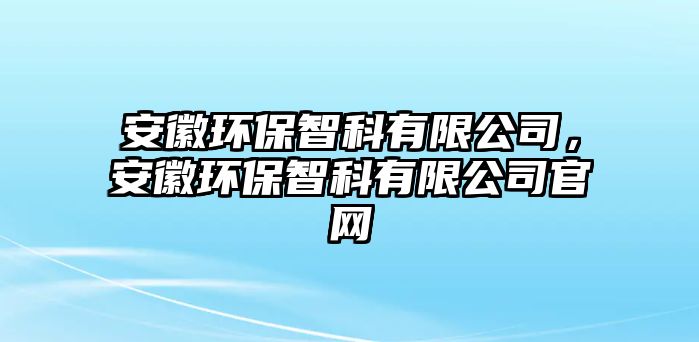 安徽環(huán)保智科有限公司，安徽環(huán)保智科有限公司官網(wǎng)