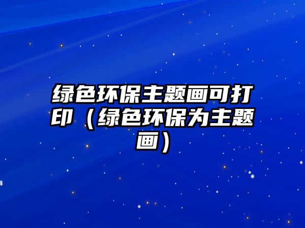 綠色環(huán)保主題畫可打?。ňG色環(huán)保為主題畫）